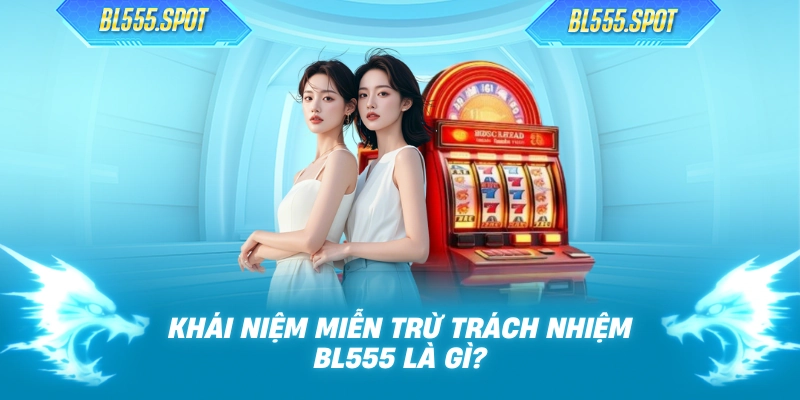 Khái niệm miễn trừ trách nhiệm BL555 là gì? 